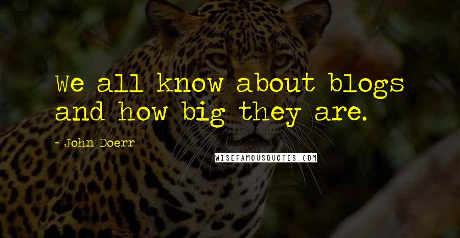 John Doerr Quotes: We all know about blogs and how big they are.