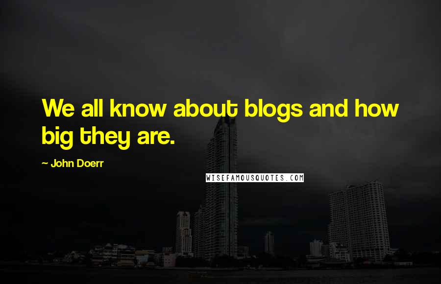 John Doerr Quotes: We all know about blogs and how big they are.