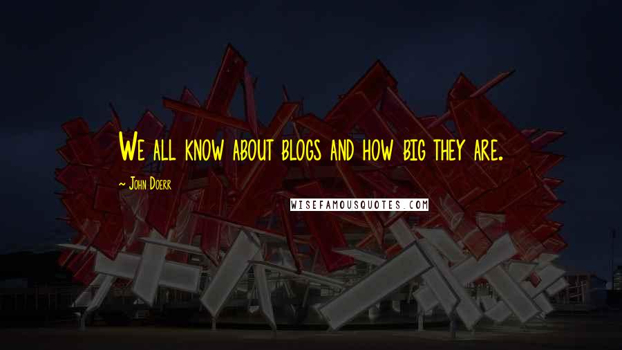 John Doerr Quotes: We all know about blogs and how big they are.