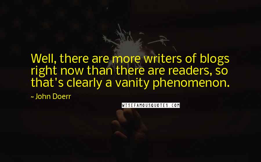 John Doerr Quotes: Well, there are more writers of blogs right now than there are readers, so that's clearly a vanity phenomenon.