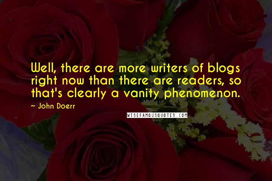 John Doerr Quotes: Well, there are more writers of blogs right now than there are readers, so that's clearly a vanity phenomenon.