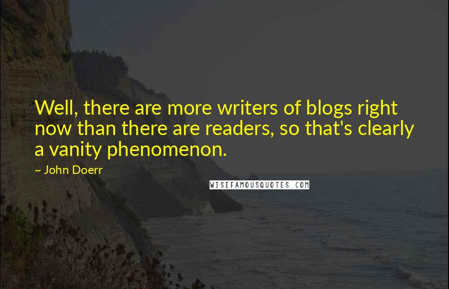 John Doerr Quotes: Well, there are more writers of blogs right now than there are readers, so that's clearly a vanity phenomenon.