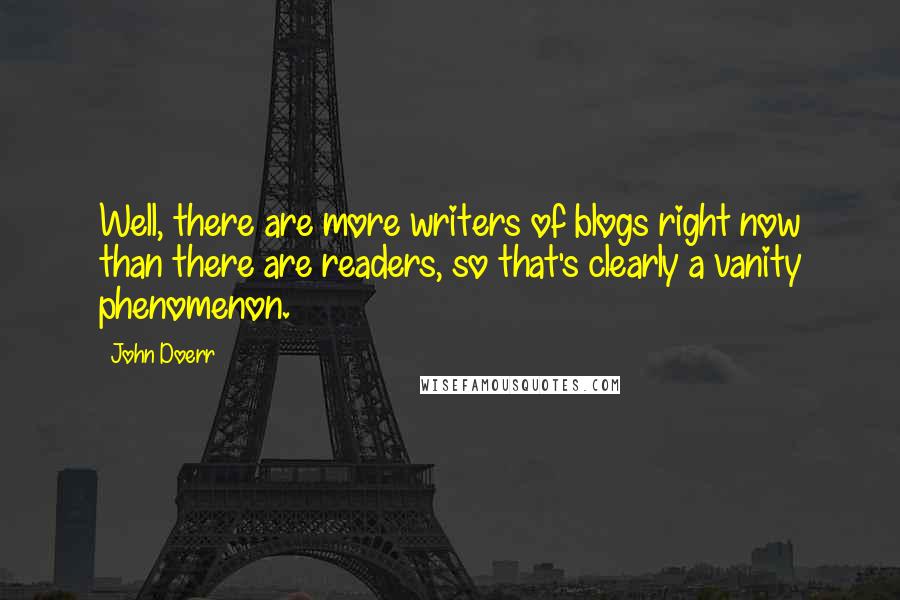 John Doerr Quotes: Well, there are more writers of blogs right now than there are readers, so that's clearly a vanity phenomenon.