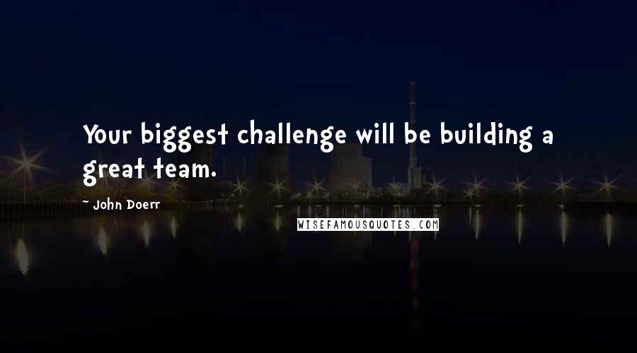 John Doerr Quotes: Your biggest challenge will be building a great team.