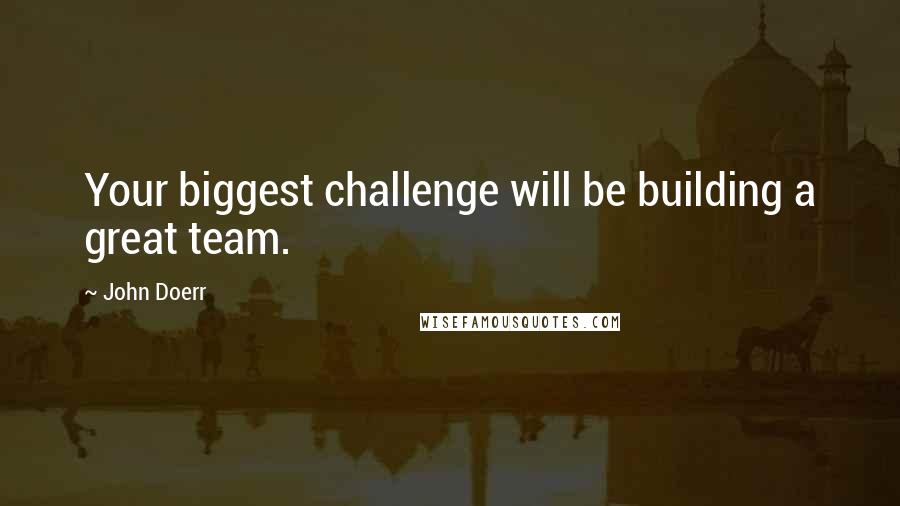 John Doerr Quotes: Your biggest challenge will be building a great team.