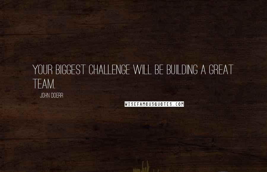 John Doerr Quotes: Your biggest challenge will be building a great team.