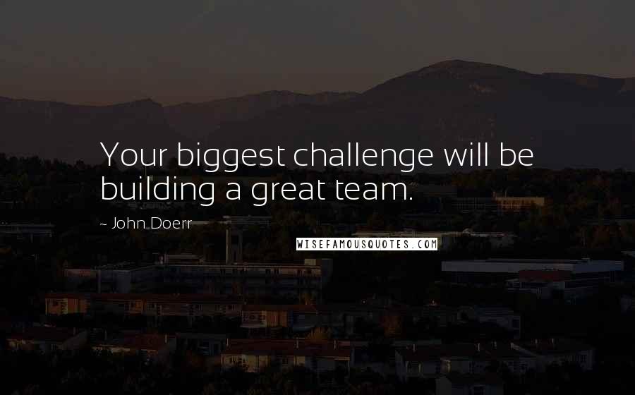 John Doerr Quotes: Your biggest challenge will be building a great team.