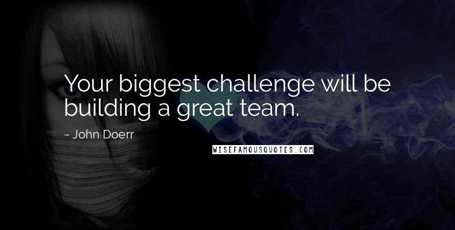 John Doerr Quotes: Your biggest challenge will be building a great team.