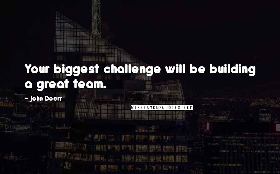 John Doerr Quotes: Your biggest challenge will be building a great team.