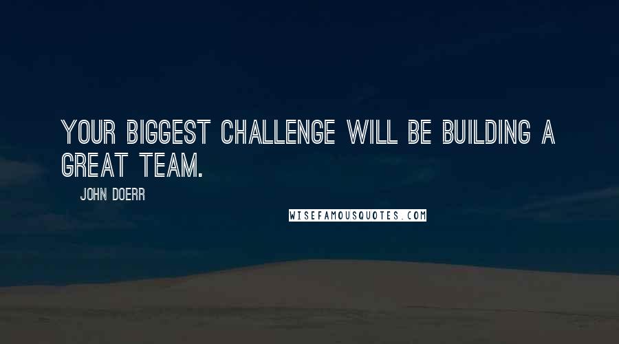 John Doerr Quotes: Your biggest challenge will be building a great team.