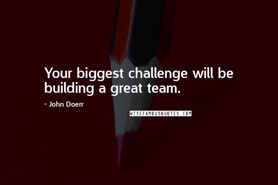 John Doerr Quotes: Your biggest challenge will be building a great team.