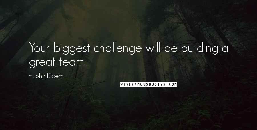 John Doerr Quotes: Your biggest challenge will be building a great team.