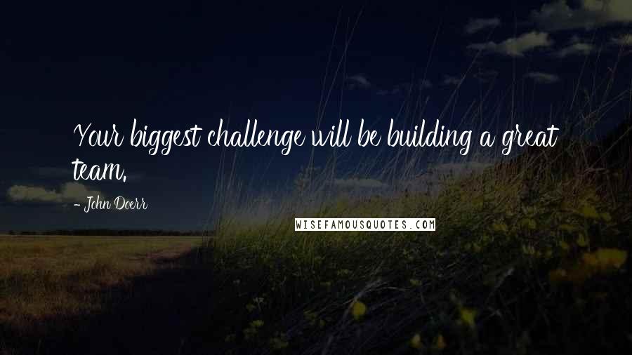 John Doerr Quotes: Your biggest challenge will be building a great team.