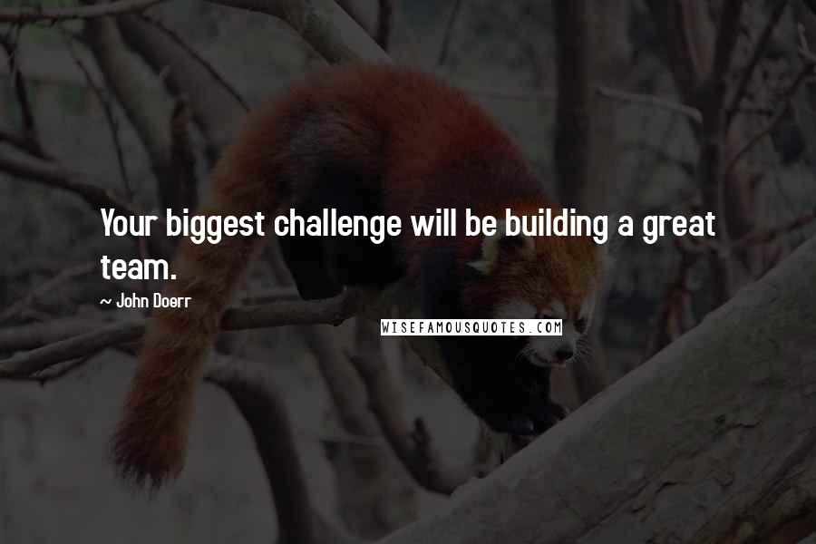 John Doerr Quotes: Your biggest challenge will be building a great team.