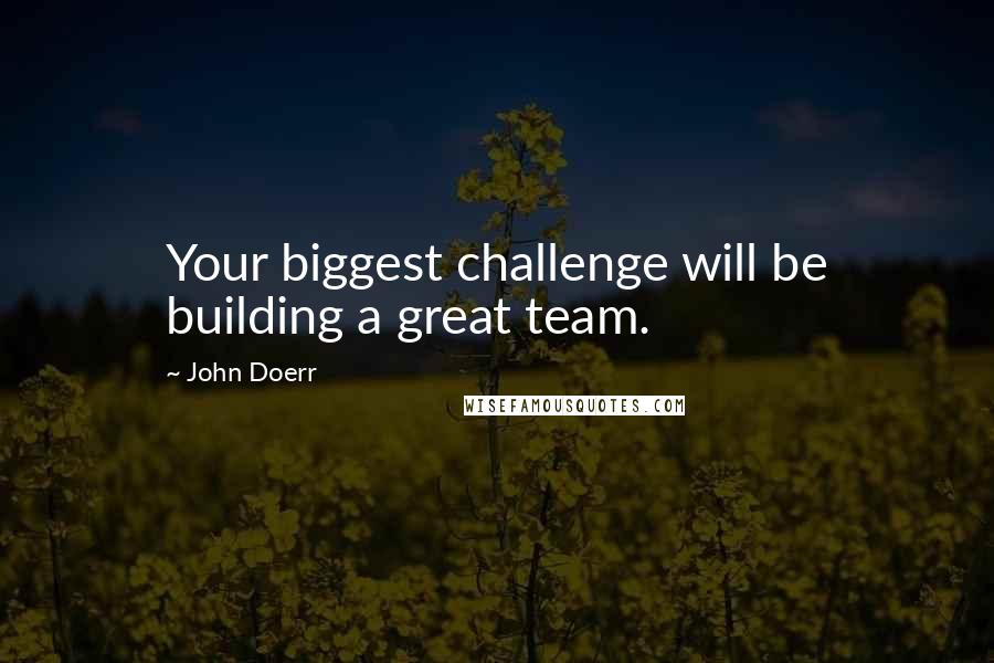 John Doerr Quotes: Your biggest challenge will be building a great team.