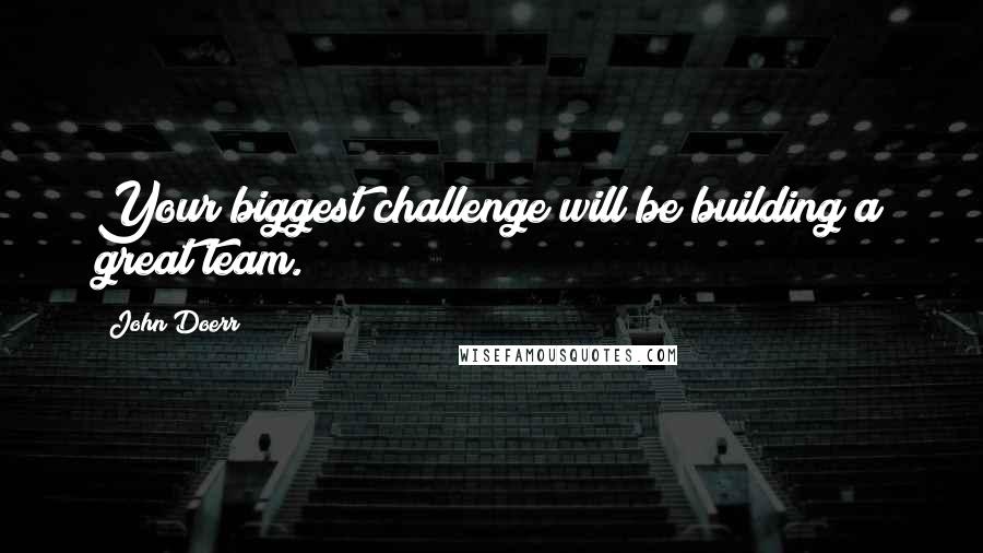 John Doerr Quotes: Your biggest challenge will be building a great team.