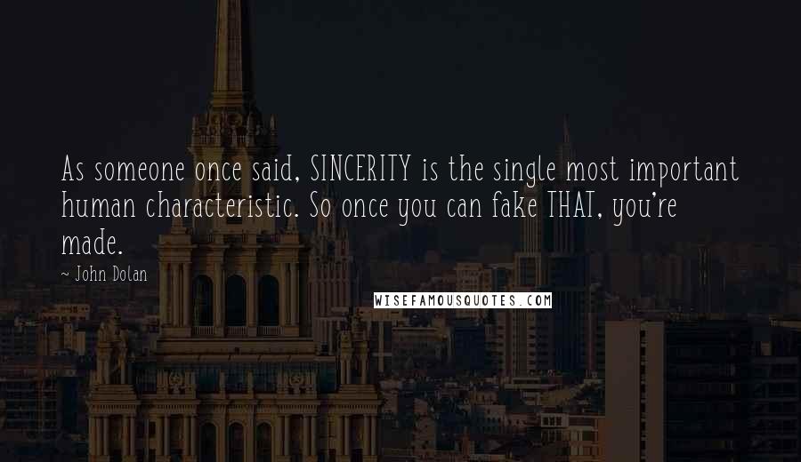 John Dolan Quotes: As someone once said, SINCERITY is the single most important human characteristic. So once you can fake THAT, you're made.