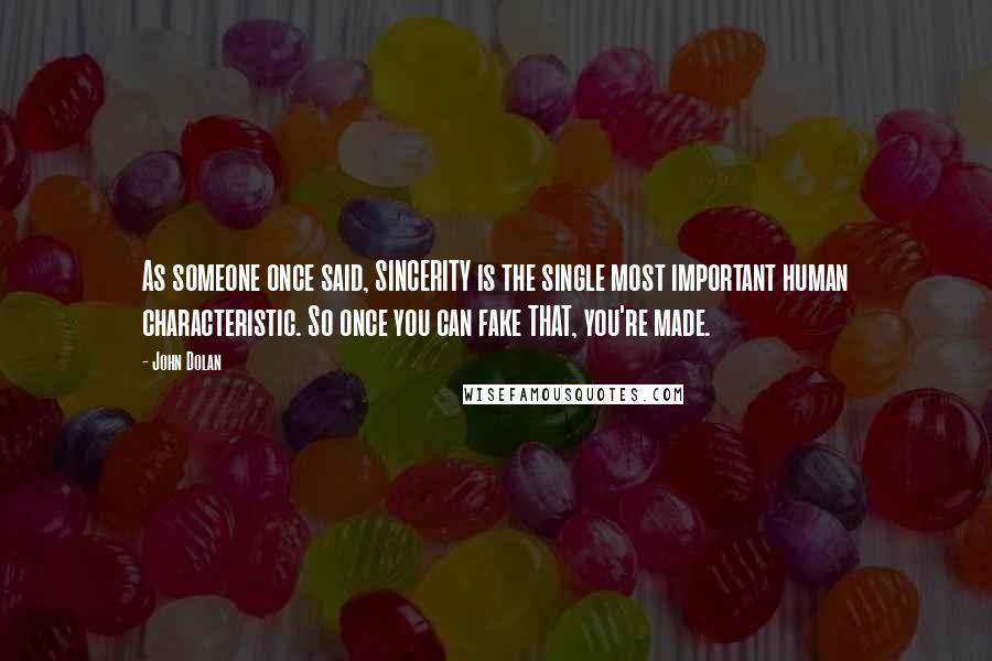 John Dolan Quotes: As someone once said, SINCERITY is the single most important human characteristic. So once you can fake THAT, you're made.