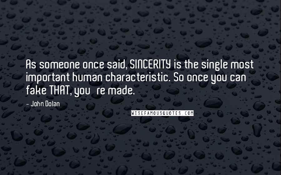 John Dolan Quotes: As someone once said, SINCERITY is the single most important human characteristic. So once you can fake THAT, you're made.