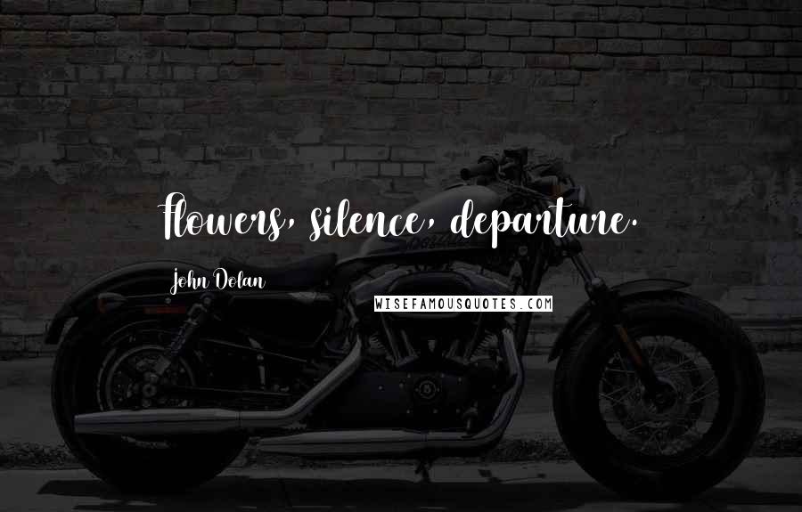 John Dolan Quotes: Flowers, silence, departure.