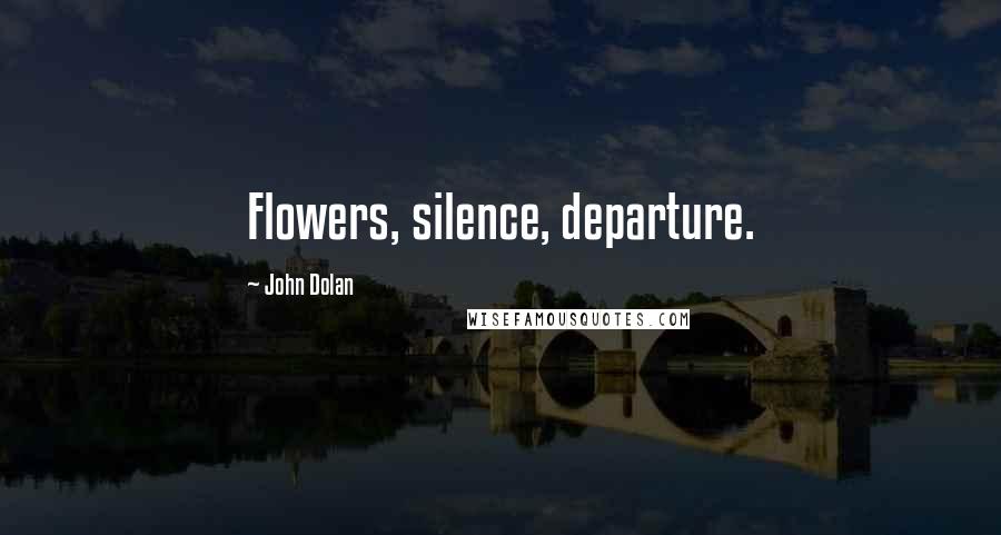 John Dolan Quotes: Flowers, silence, departure.