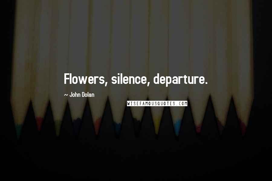 John Dolan Quotes: Flowers, silence, departure.