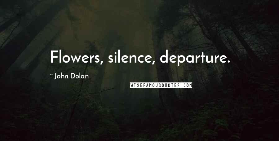 John Dolan Quotes: Flowers, silence, departure.