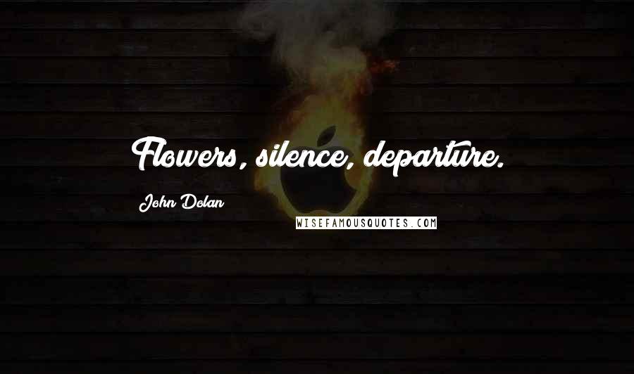 John Dolan Quotes: Flowers, silence, departure.