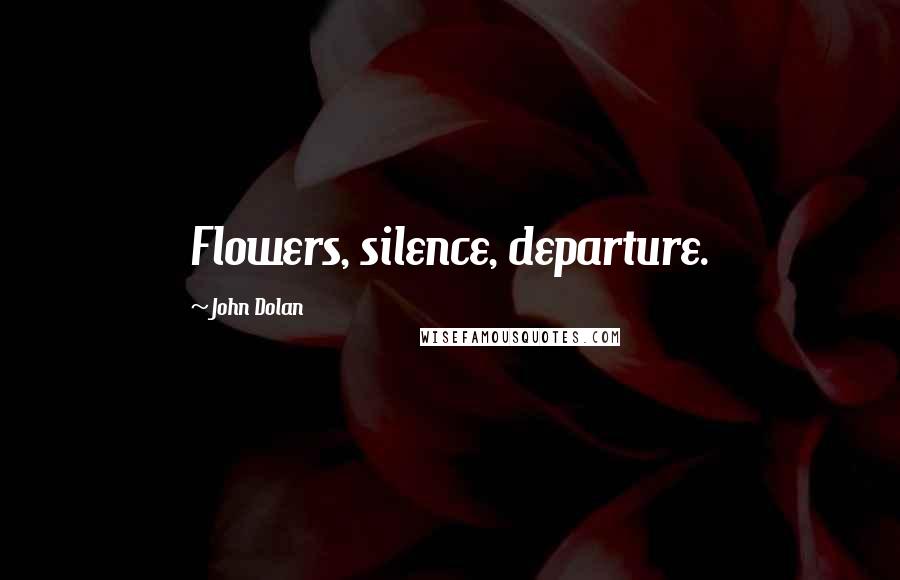 John Dolan Quotes: Flowers, silence, departure.