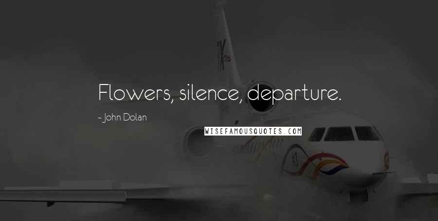 John Dolan Quotes: Flowers, silence, departure.