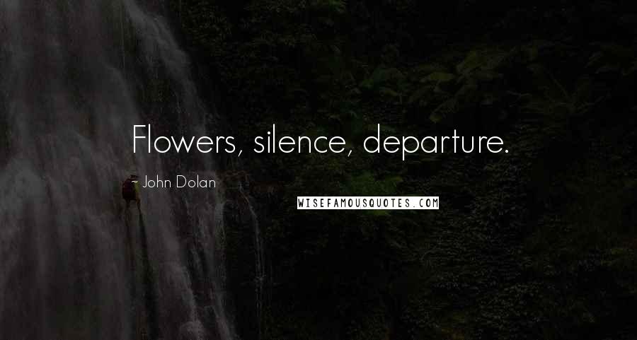 John Dolan Quotes: Flowers, silence, departure.