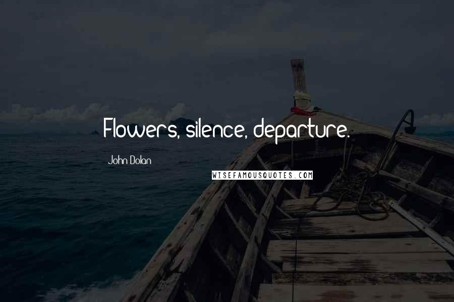 John Dolan Quotes: Flowers, silence, departure.