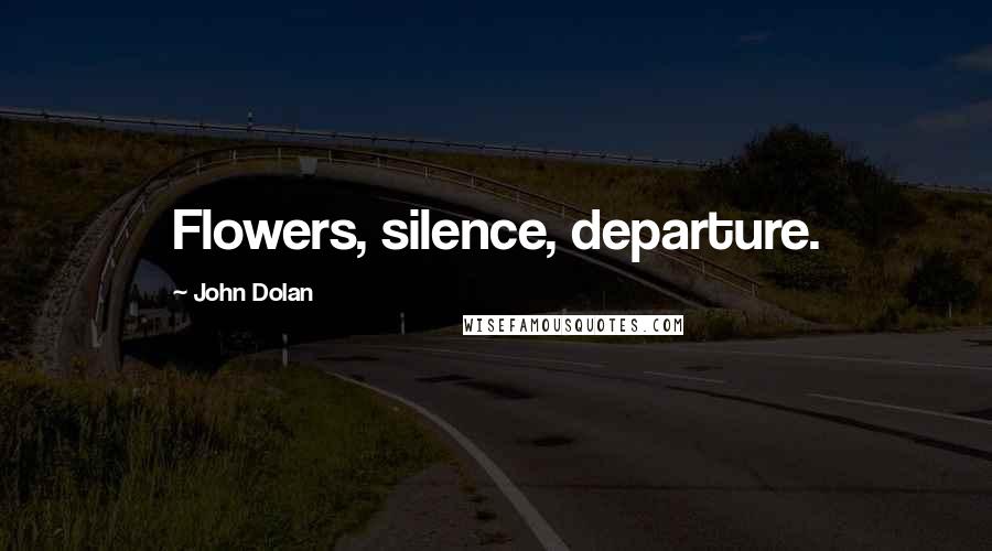 John Dolan Quotes: Flowers, silence, departure.