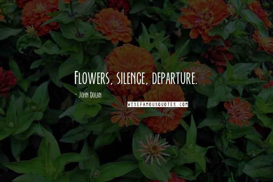 John Dolan Quotes: Flowers, silence, departure.