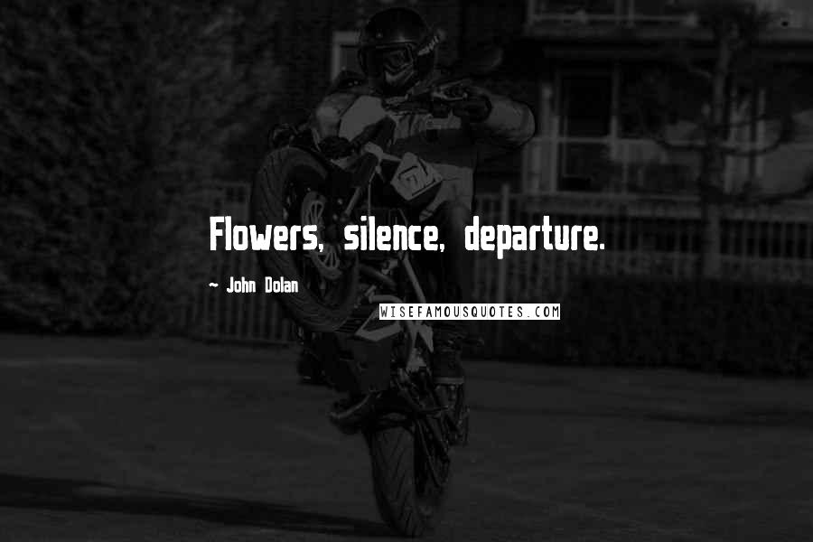 John Dolan Quotes: Flowers, silence, departure.