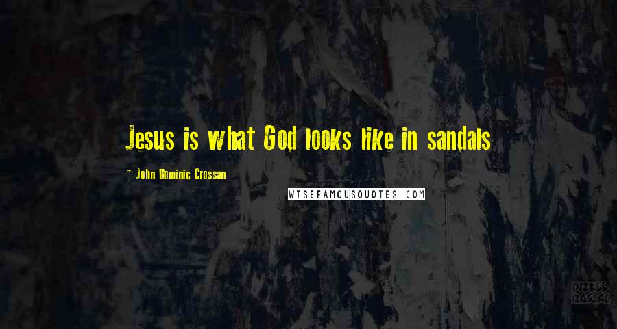 John Dominic Crossan Quotes: Jesus is what God looks like in sandals