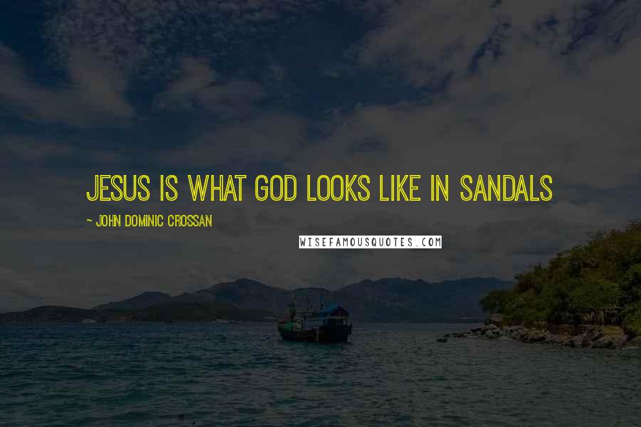 John Dominic Crossan Quotes: Jesus is what God looks like in sandals