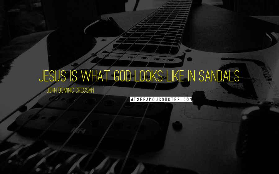 John Dominic Crossan Quotes: Jesus is what God looks like in sandals