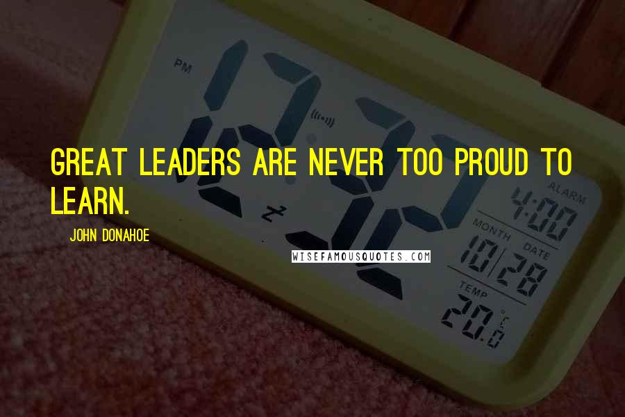 John Donahoe Quotes: Great leaders are never too proud to learn.