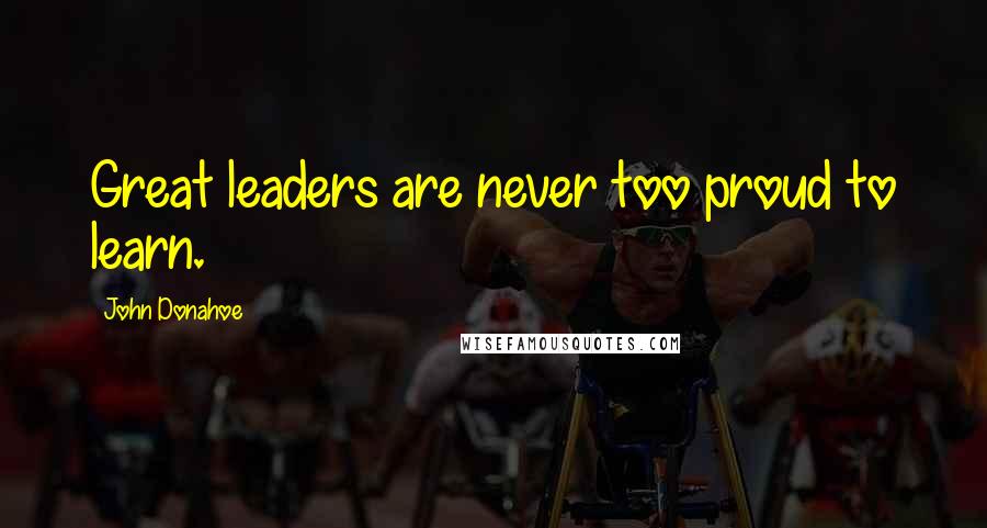 John Donahoe Quotes: Great leaders are never too proud to learn.