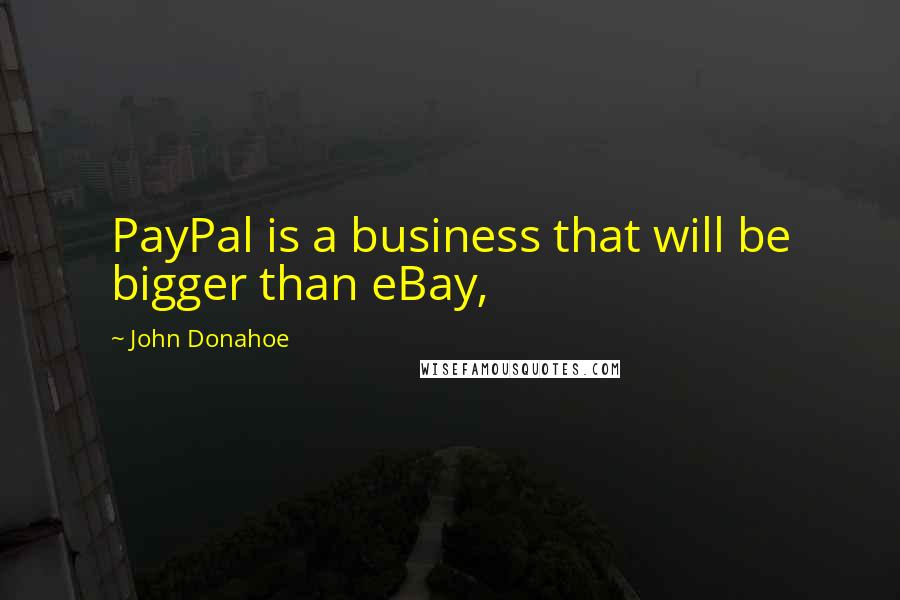 John Donahoe Quotes: PayPal is a business that will be bigger than eBay,