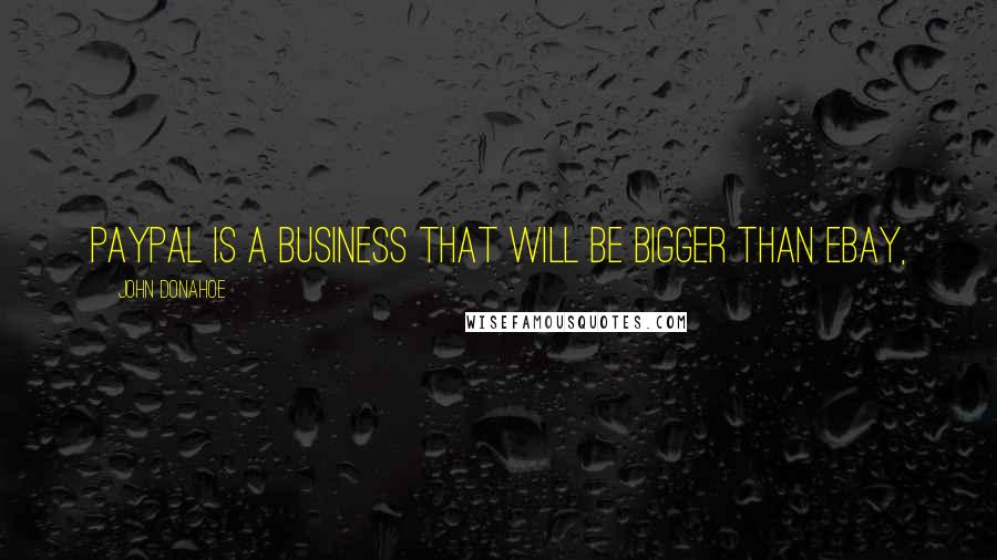 John Donahoe Quotes: PayPal is a business that will be bigger than eBay,