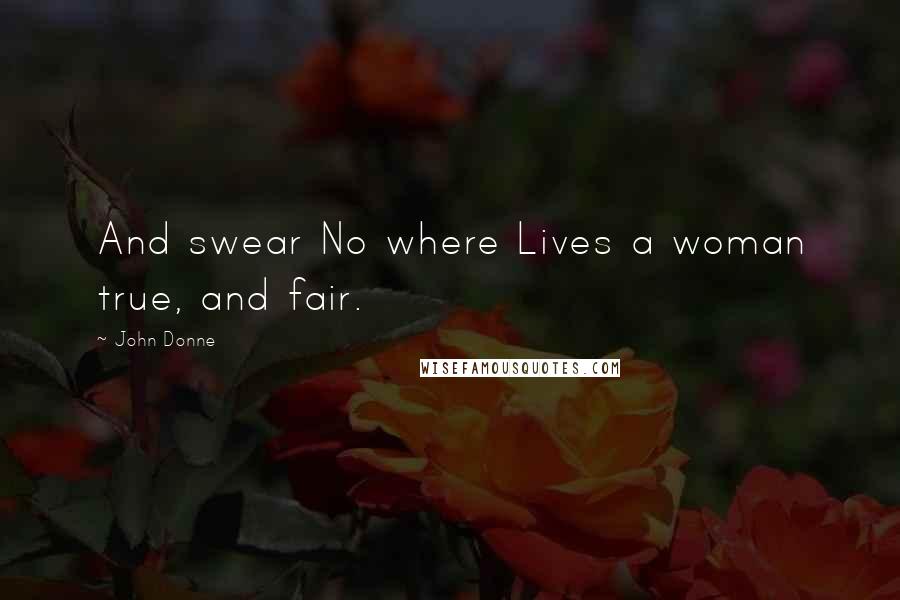 John Donne Quotes: And swear No where Lives a woman true, and fair.