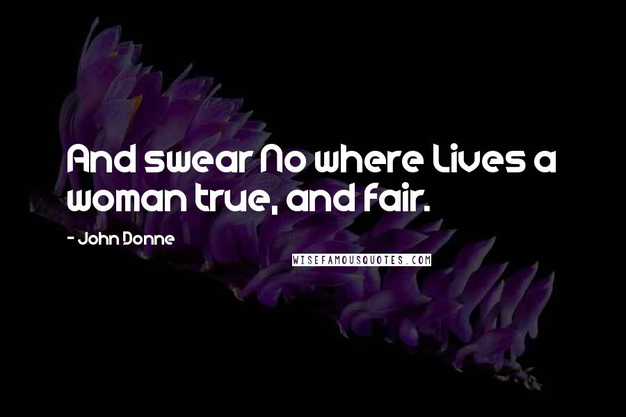 John Donne Quotes: And swear No where Lives a woman true, and fair.