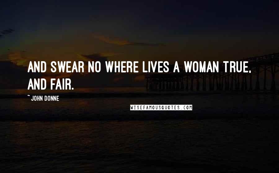 John Donne Quotes: And swear No where Lives a woman true, and fair.