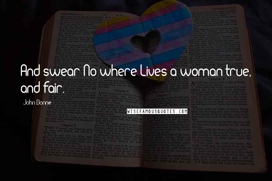 John Donne Quotes: And swear No where Lives a woman true, and fair.