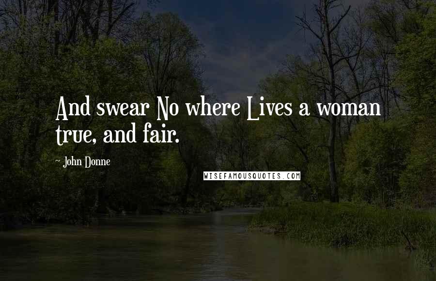 John Donne Quotes: And swear No where Lives a woman true, and fair.