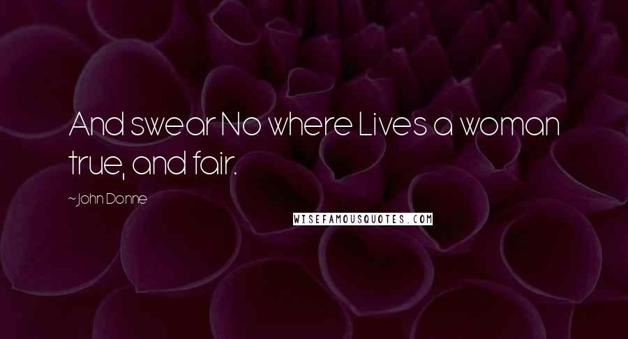 John Donne Quotes: And swear No where Lives a woman true, and fair.