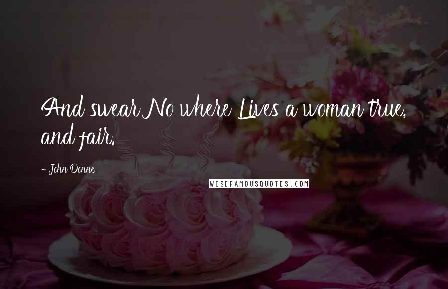 John Donne Quotes: And swear No where Lives a woman true, and fair.