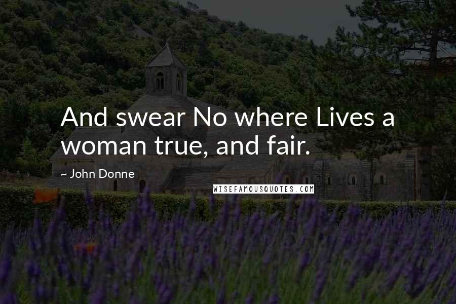 John Donne Quotes: And swear No where Lives a woman true, and fair.